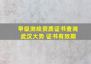 甲级测绘资质证书查询 武汉大势 证书有效期